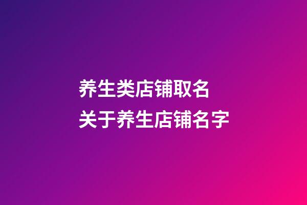 养生类店铺取名 关于养生店铺名字-第1张-店铺起名-玄机派